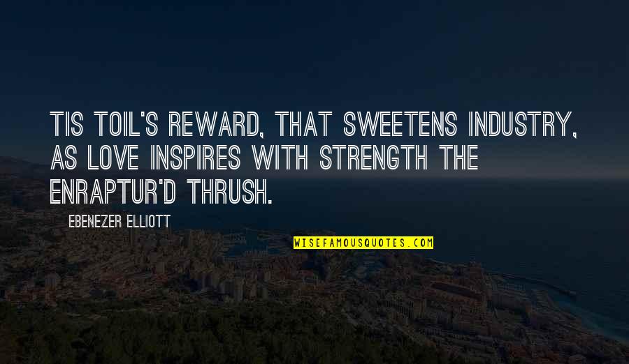 Huffily Quotes By Ebenezer Elliott: Tis toil's reward, that sweetens industry, As love
