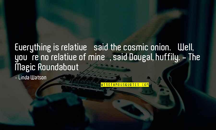 Huffily Quotes By Linda Watson: Everything is relative' said the cosmic onion. 'Well,