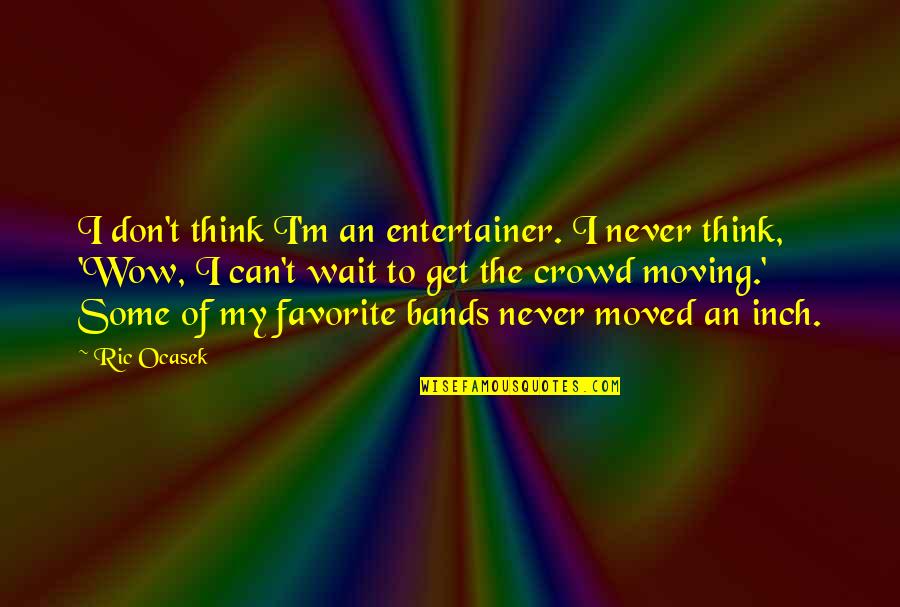 Huffington Post Travel Quotes By Ric Ocasek: I don't think I'm an entertainer. I never