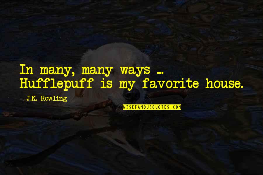 Hufflepuff House Quotes By J.K. Rowling: In many, many ways ... Hufflepuff is my