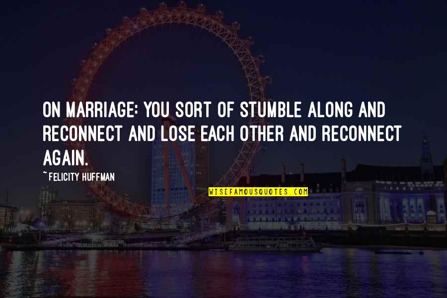 Huffman Quotes By Felicity Huffman: On marriage: You sort of stumble along and