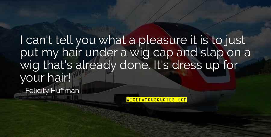 Huffman Quotes By Felicity Huffman: I can't tell you what a pleasure it