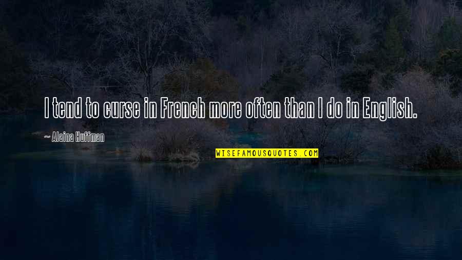Huffman's Quotes By Alaina Huffman: I tend to curse in French more often Huffman's Quotes By Alaina Huffman: I tend to curse in French more often