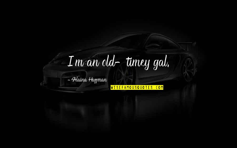 Huffman's Quotes By Alaina Huffman: I'm an old-timey gal. Huffman's Quotes By Alaina Huffman: I'm an old-timey gal.