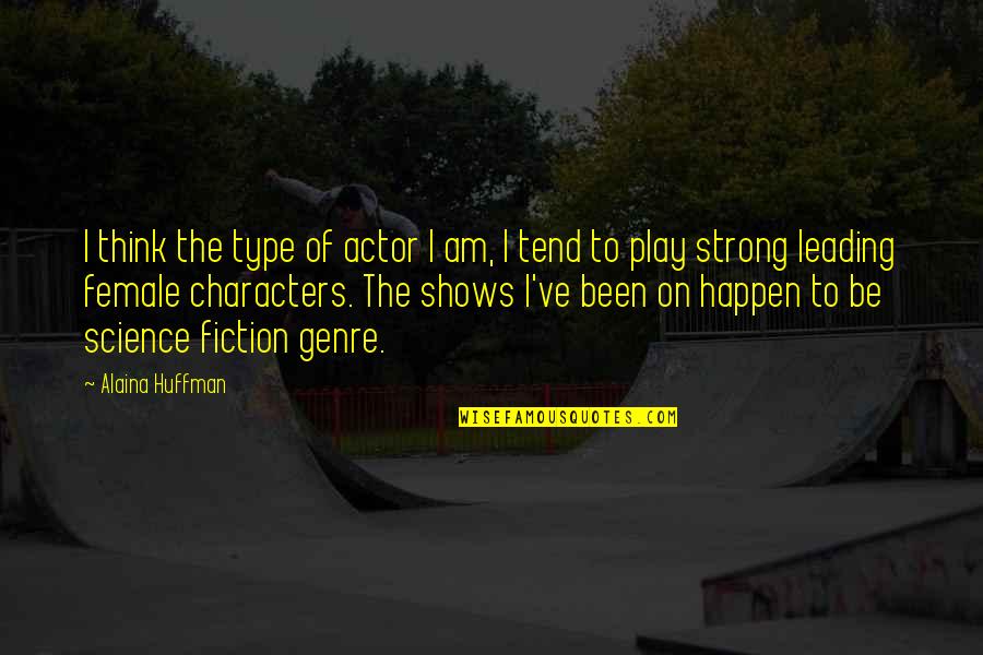 Huffman's Quotes By Alaina Huffman: I think the type of actor I am, Huffman's Quotes By Alaina Huffman: I think the type of actor I am,