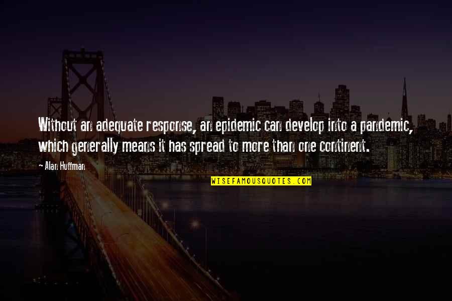 Huffman's Quotes By Alan Huffman: Without an adequate response, an epidemic can develop Huffman's Quotes By Alan Huffman: Without an adequate response, an epidemic can develop