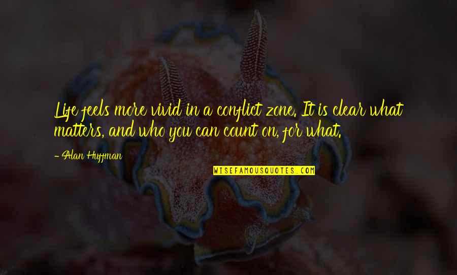 Huffman's Quotes By Alan Huffman: Life feels more vivid in a conflict zone. Huffman's Quotes By Alan Huffman: Life feels more vivid in a conflict zone.