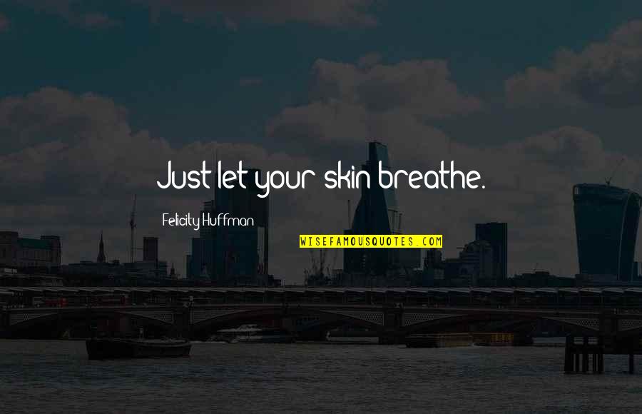 Huffman's Quotes By Felicity Huffman: Just let your skin breathe. Huffman's Quotes By Felicity Huffman: Just let your skin breathe.