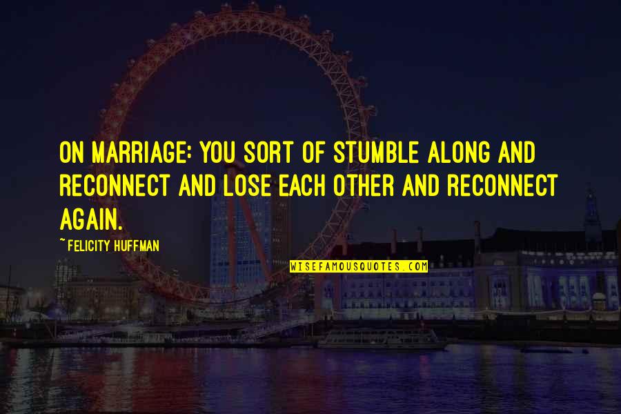 Huffman's Quotes By Felicity Huffman: On marriage: You sort of stumble along and Huffman's Quotes By Felicity Huffman: On marriage: You sort of stumble along and