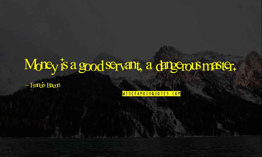 Huffmaster Crisis Response Llc Quotes By Francis Bacon: Money is a good servant, a dangerous master. Huffmaster Crisis Response Llc Quotes By Francis Bacon: Money is a good servant, a dangerous master.