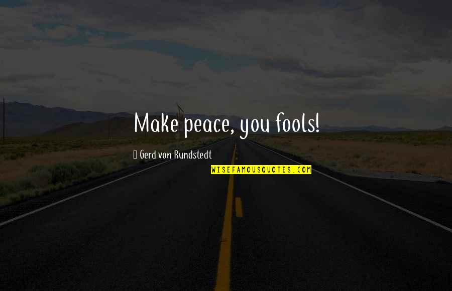 Huffmaster's Quotes By Gerd Von Rundstedt: Make peace, you fools! Huffmaster's Quotes By Gerd Von Rundstedt: Make peace, you fools!