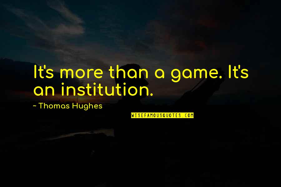 Huffmaster's Quotes By Thomas Hughes: It's more than a game. It's an institution. Huffmaster's Quotes By Thomas Hughes: It's more than a game. It's an institution.