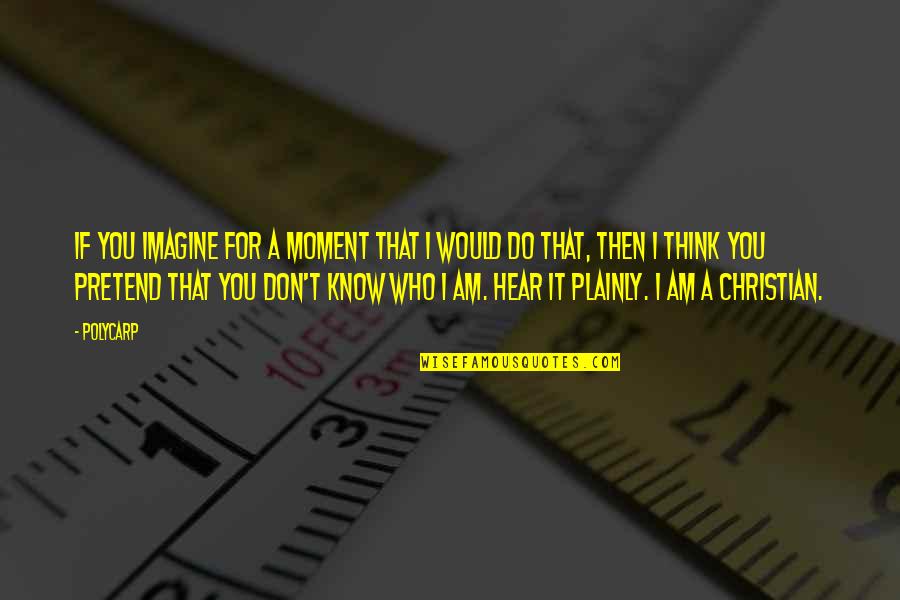 Huffnagle Dickson Quotes By Polycarp: If you imagine for a moment that I Huffnagle Dickson Quotes By Polycarp: If you imagine for a moment that I