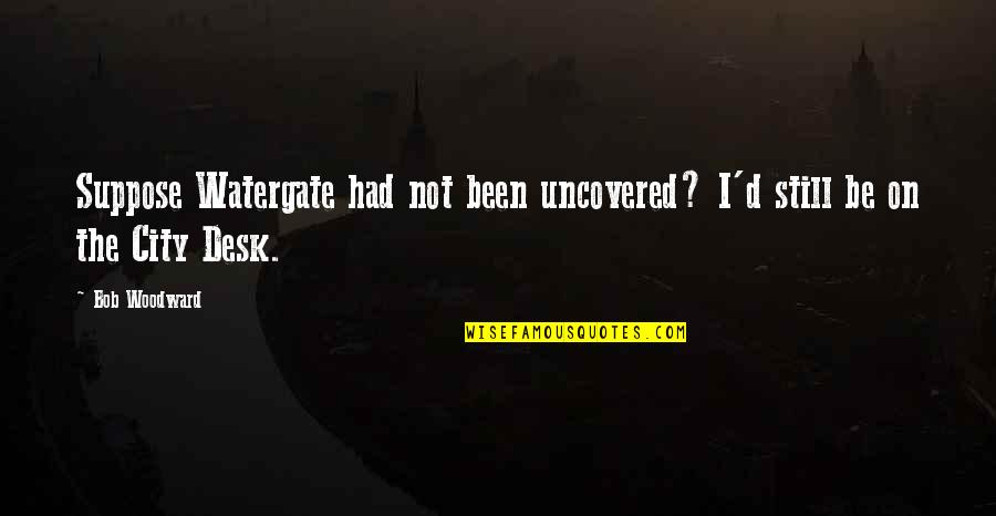 Hufford Quotes By Bob Woodward: Suppose Watergate had not been uncovered? I'd still