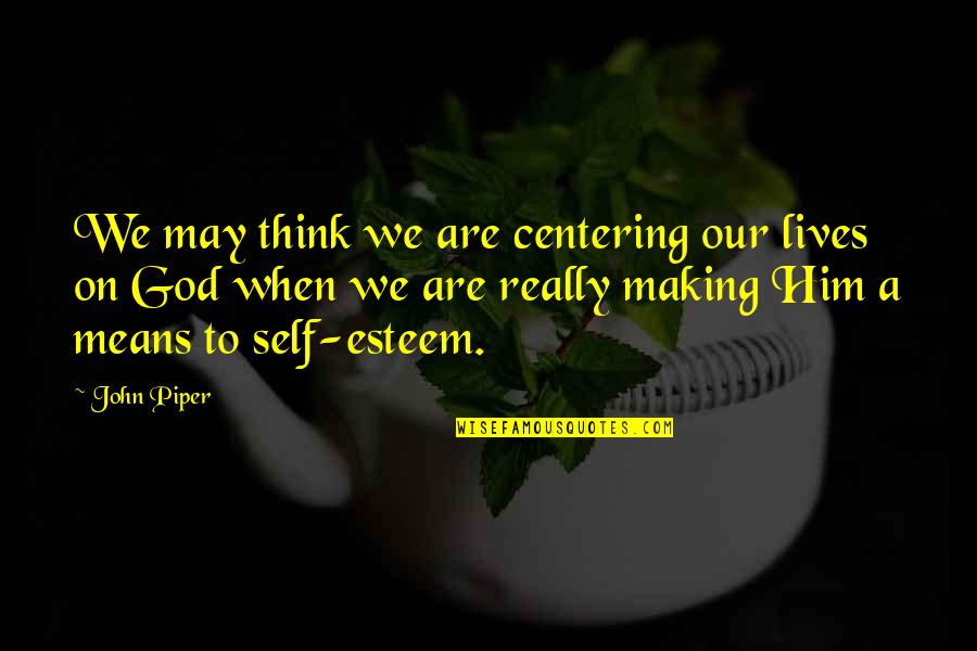 Huffslove Quotes By John Piper: We may think we are centering our lives