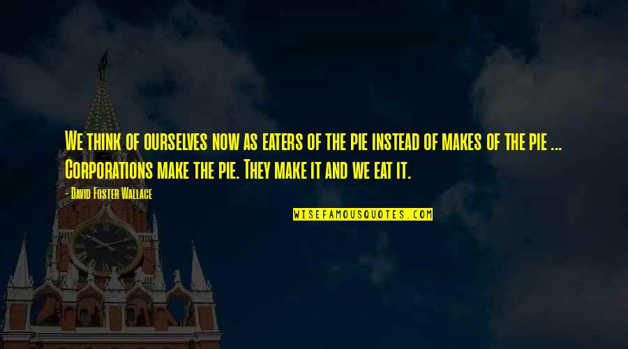 Huffstutlers Homewood Quotes By David Foster Wallace: We think of ourselves now as eaters of Huffstutlers Homewood Quotes By David Foster Wallace: We think of ourselves now as eaters of