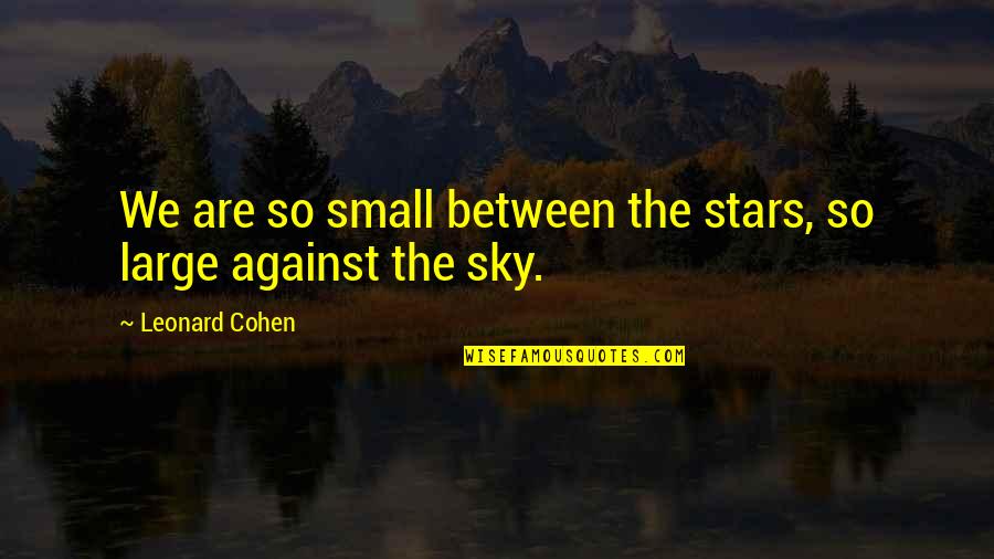 Huffstutlers Quotes By Leonard Cohen: We are so small between the stars, so Huffstutlers Quotes By Leonard Cohen: We are so small between the stars, so