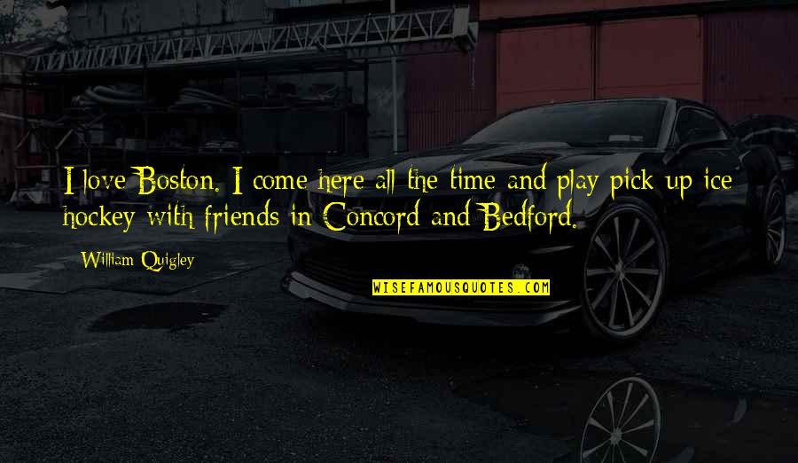 Huffstutlers Quotes By William Quigley: I love Boston. I come here all the Huffstutlers Quotes By William Quigley: I love Boston. I come here all the