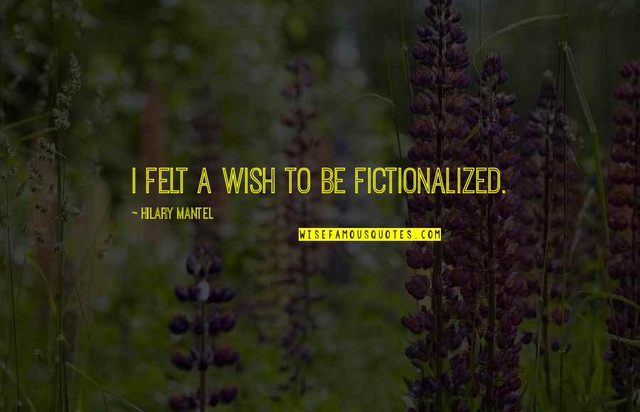 Hufschmid Albinodroid Quotes By Hilary Mantel: I felt a wish to be fictionalized.