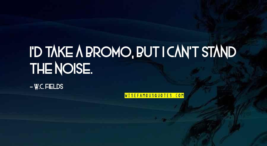 Hufschmidt Quotes By W.C. Fields: I'd take a Bromo, but I can't stand Hufschmidt Quotes By W.C. Fields: I'd take a Bromo, but I can't stand