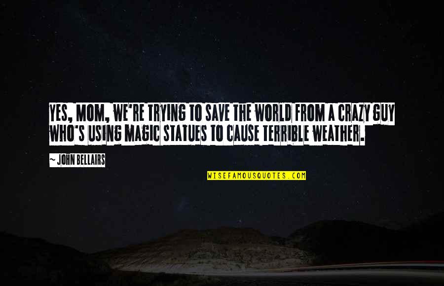 Hufstedler Dallas Quotes By John Bellairs: Yes, Mom, we're trying to save the world Hufstedler Dallas Quotes By John Bellairs: Yes, Mom, we're trying to save the world