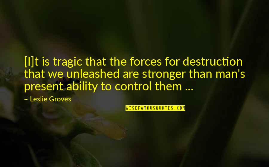 Hufstedler Rachelle Quotes By Leslie Groves: [I]t is tragic that the forces for destruction