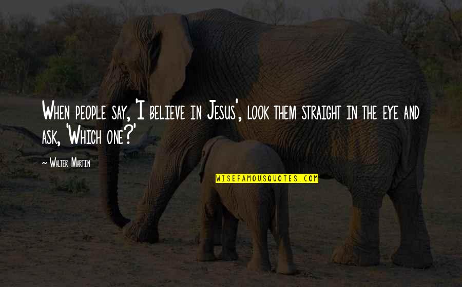 Hug And Kisses Quotes By Walter Martin: When people say, 'I believe in Jesus', look