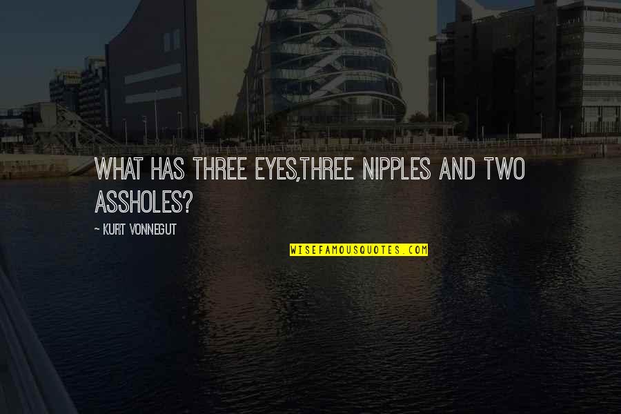 Hug And Smile Quotes By Kurt Vonnegut: What has three eyes,three nipples and two assholes?