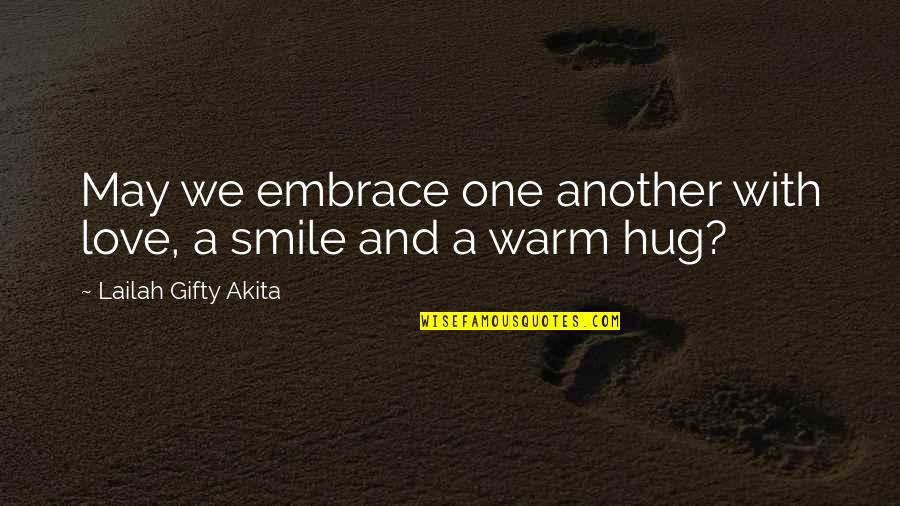 Hug And Smile Quotes By Lailah Gifty Akita: May we embrace one another with love, a