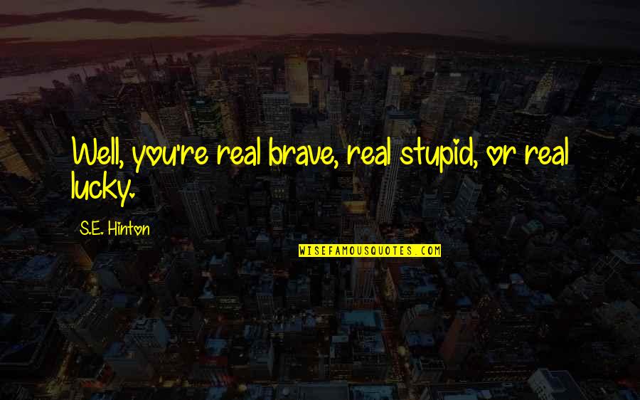 Hug Day For Friends Quotes By S.E. Hinton: Well, you're real brave, real stupid, or real Hug Day For Friends Quotes By S.E. Hinton: Well, you're real brave, real stupid, or real