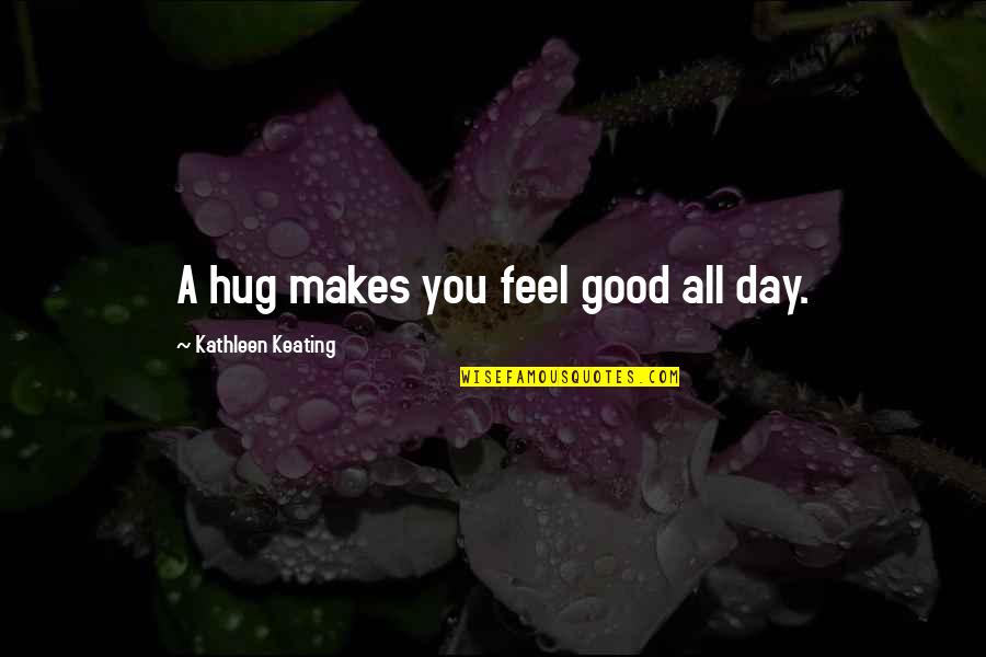 Hug Day Quotes By Kathleen Keating: A hug makes you feel good all day.