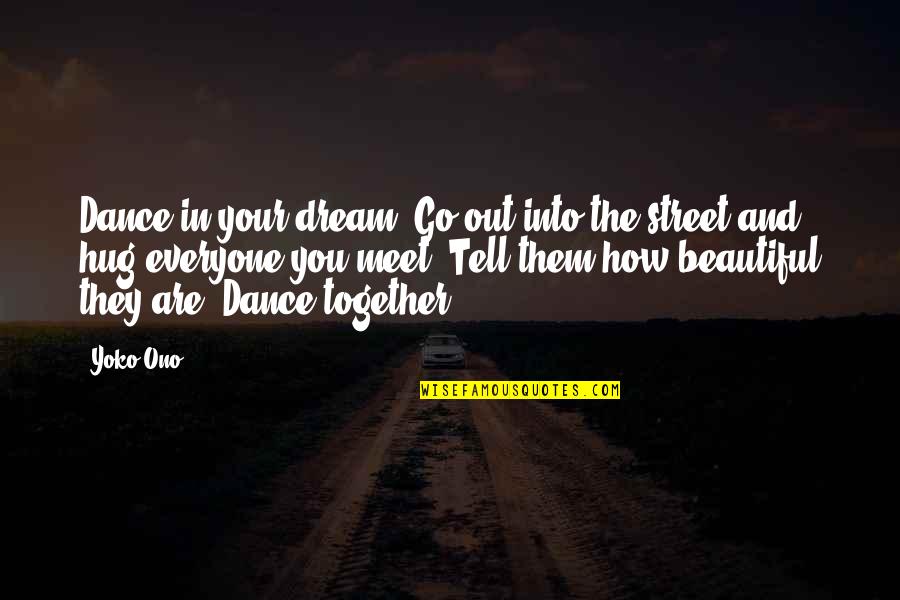 Hug Everyone Quotes By Yoko Ono: Dance in your dream. Go out into the Hug Everyone Quotes By Yoko Ono: Dance in your dream. Go out into the