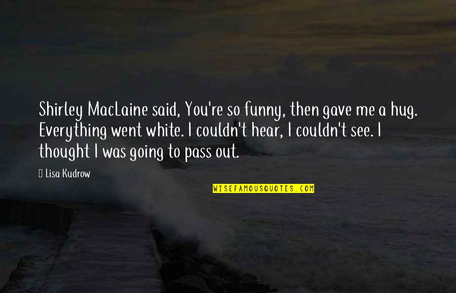 Hug From Me To You Quotes By Lisa Kudrow: Shirley MacLaine said, You're so funny, then gave