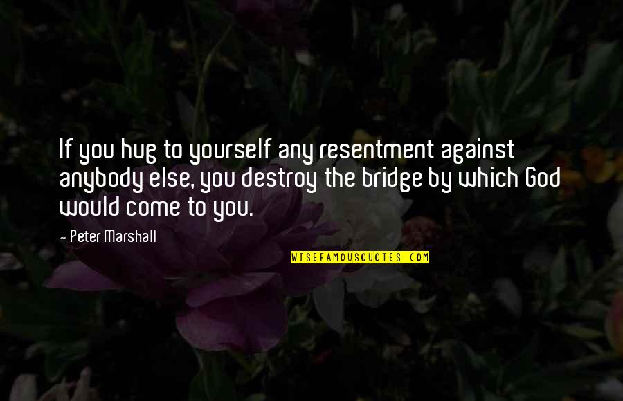 Hug God Quotes By Peter Marshall: If you hug to yourself any resentment against Hug God Quotes By Peter Marshall: If you hug to yourself any resentment against