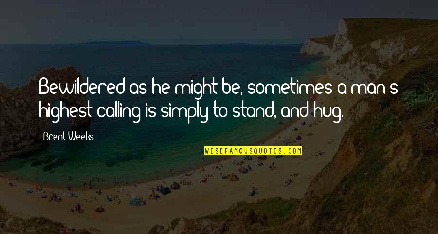 Hug Inspirational Quotes By Brent Weeks: Bewildered as he might be, sometimes a man's Hug Inspirational Quotes By Brent Weeks: Bewildered as he might be, sometimes a man's