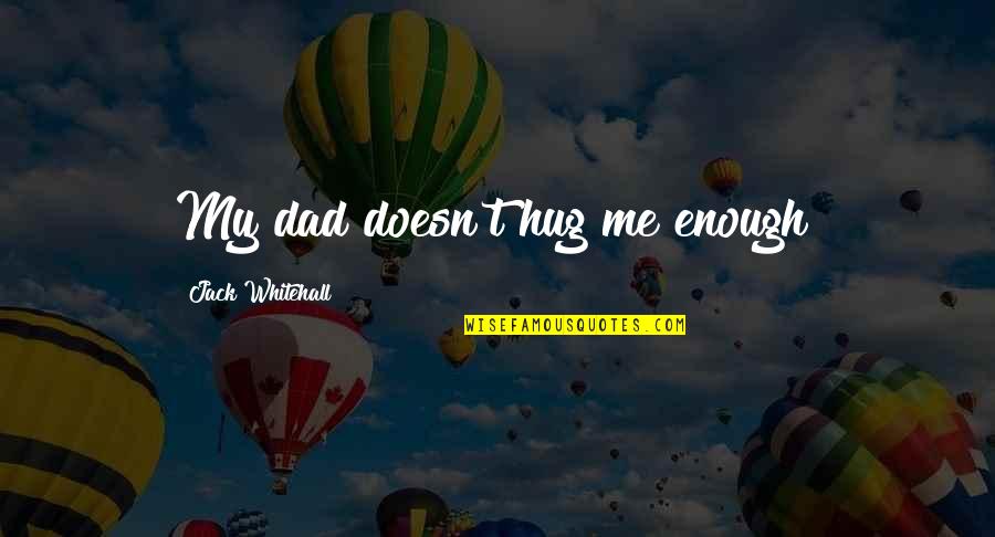 Hug Me Quotes By Jack Whitehall: My dad doesn't hug me enough!