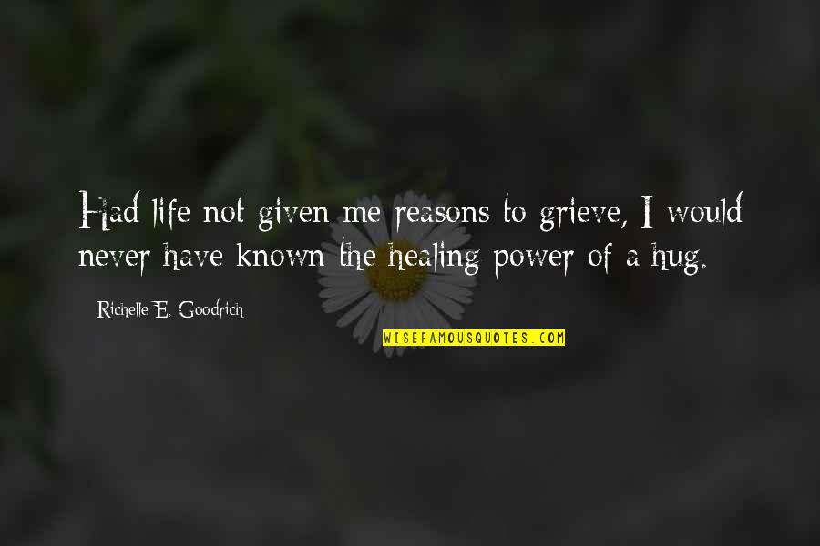 Hug Me Quotes By Richelle E. Goodrich: Had life not given me reasons to grieve,