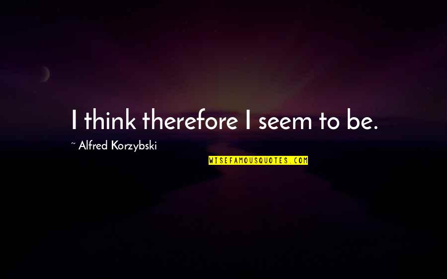 Hug Me So Tight Quotes By Alfred Korzybski: I think therefore I seem to be.