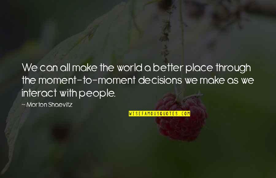 Hug Me Tight Quotes By Morton Shaevitz: We can all make the world a better Hug Me Tight Quotes By Morton Shaevitz: We can all make the world a better