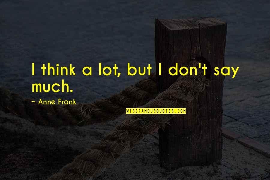 Hug Me Tightly Quotes By Anne Frank: I think a lot, but I don't say Hug Me Tightly Quotes By Anne Frank: I think a lot, but I don't say