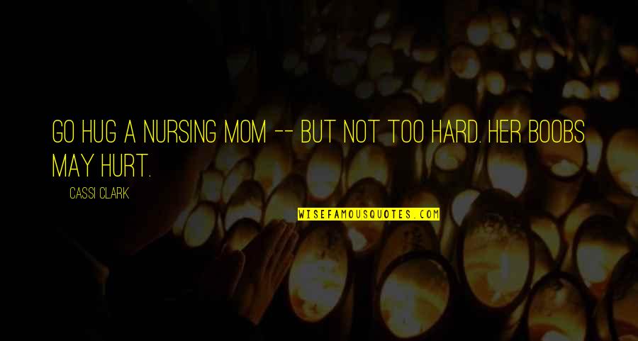 Hug Mom Quotes By Cassi Clark: Go hug a nursing mom -- but not