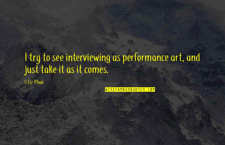 Hug Your Loved Ones Extra Tight Quotes By Liz Phair: I try to see interviewing as performance art,