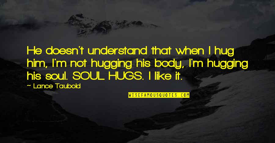 Hug Your Soul Quotes By Lance Taubold: He doesn't understand that when I hug him, Hug Your Soul Quotes By Lance Taubold: He doesn't understand that when I hug him,