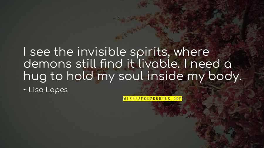 Hug Your Soul Quotes By Lisa Lopes: I see the invisible spirits, where demons still Hug Your Soul Quotes By Lisa Lopes: I see the invisible spirits, where demons still