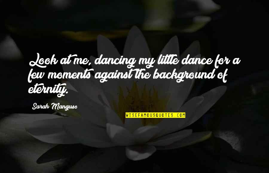 Hugabee Quotes By Sarah Manguso: Look at me, dancing my little dance for