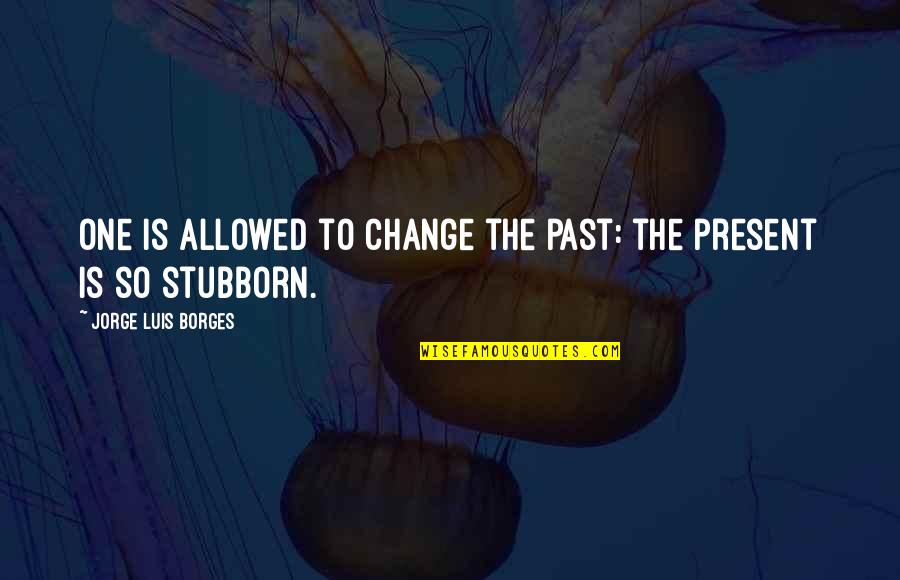 Hugandkissimag Quotes By Jorge Luis Borges: One is allowed to change the past: the