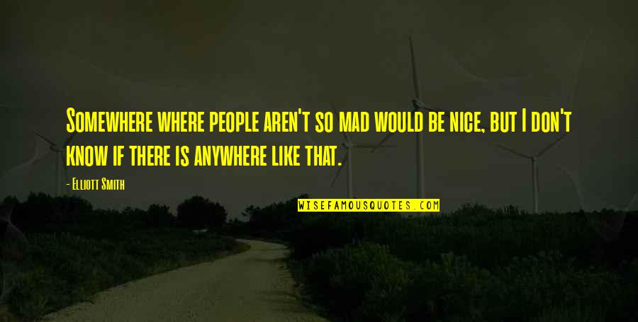 Huge Grin Quotes By Elliott Smith: Somewhere where people aren't so mad would be Huge Grin Quotes By Elliott Smith: Somewhere where people aren't so mad would be