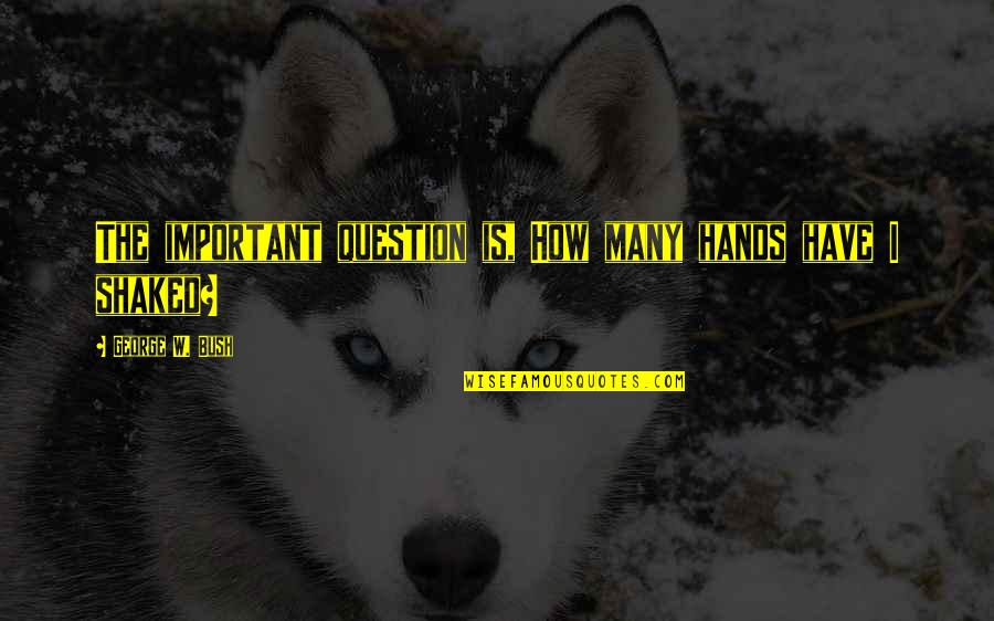 Huge Life Changes Quotes By George W. Bush: The important question is, How many hands have Huge Life Changes Quotes By George W. Bush: The important question is, How many hands have