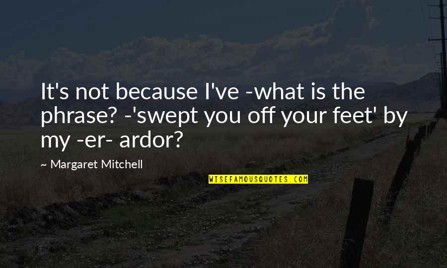 Huge Life Changes Quotes By Margaret Mitchell: It's not because I've -what is the phrase? Huge Life Changes Quotes By Margaret Mitchell: It's not because I've -what is the phrase?
