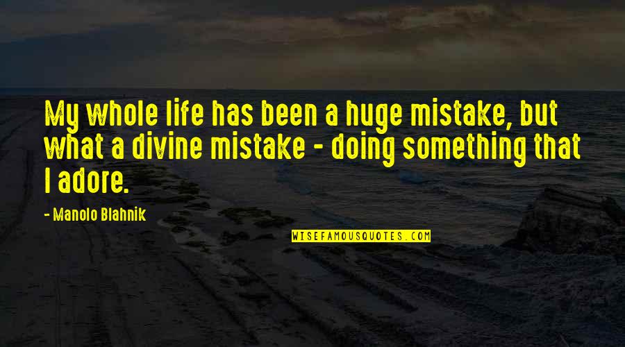 Huge Mistake Quotes By Manolo Blahnik: My whole life has been a huge mistake, Huge Mistake Quotes By Manolo Blahnik: My whole life has been a huge mistake,